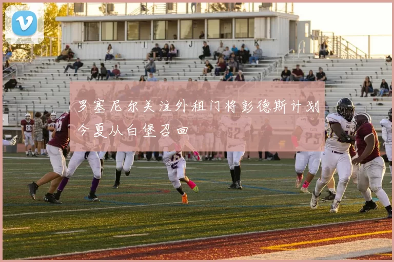 罗塞尼尔关注外租门将彭德斯计划今夏从白堡召回