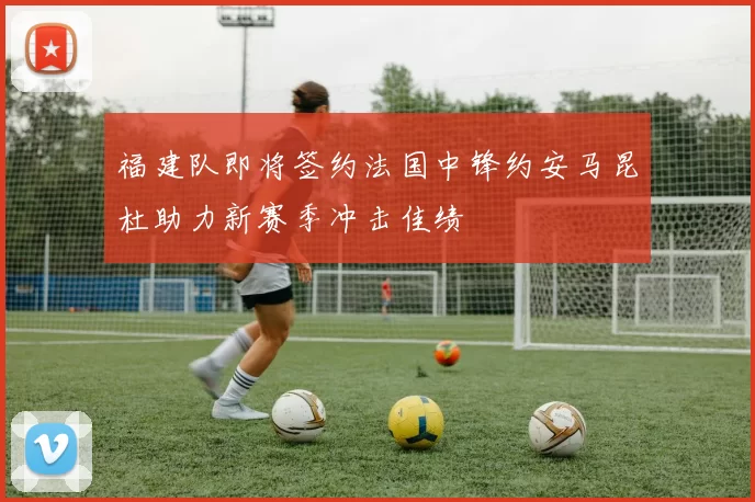 福建队即将签约法国中锋约安马昆杜助力新赛季冲击佳绩
