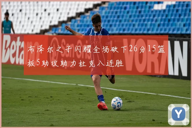 布泽尔之子闪耀全场砍下26分15篮板5助攻助力杜克八连胜