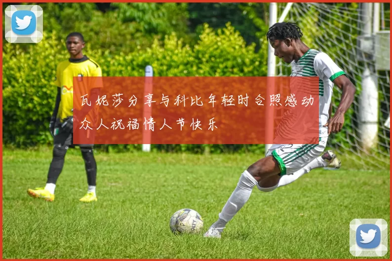 瓦妮莎分享与科比年轻时合照感动众人祝福情人节快乐