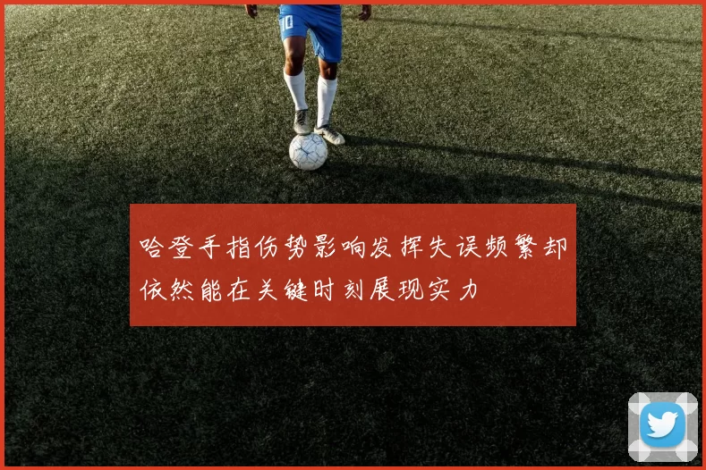 哈登手指伤势影响发挥失误频繁却依然能在关键时刻展现实力
