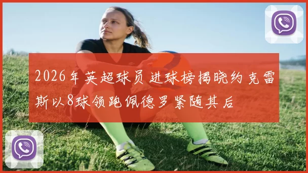 2026年英超球员进球榜揭晓约克雷斯以8球领跑佩德罗紧随其后