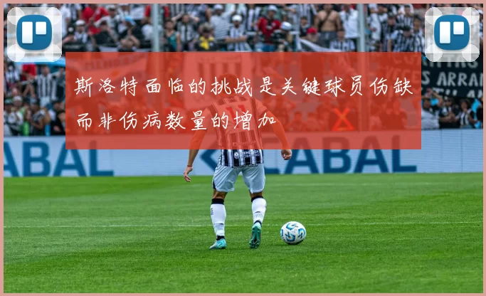 斯洛特面临的挑战是关键球员伤缺而非伤病数量的增加